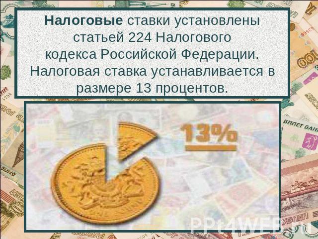Налоговые ставки установлены статьей 224 Налогового кодекса Российской Федерации. Налоговая ставка устанавливается в размере 13 процентов.