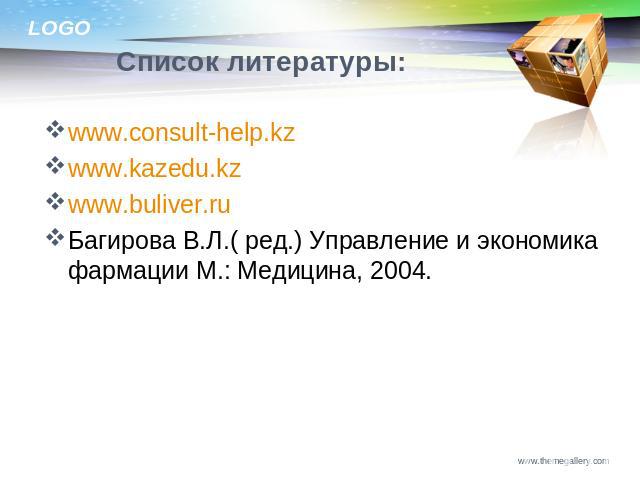 Список литературы: www.consult-help.kzwww.kazedu.kzwww.buliver.ruБагирова В.Л.( ред.) Управление и экономика фармации М.: Медицина, 2004.