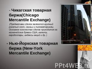 - Чикагская товарная биржа(Chicago Mercantile Exchange) (Предметами сделок являю