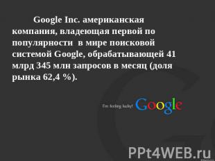 Google Inc. американская компания, владеющая первой по популярности в мире поиск