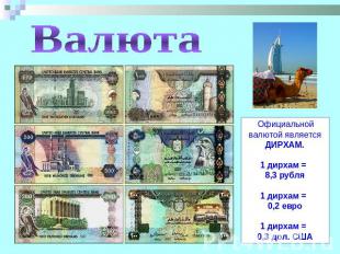 Валюта Официальной валютой является ДИРХАМ.1 дирхам = 8,3 рубля1 дирхам = 0,2 ев