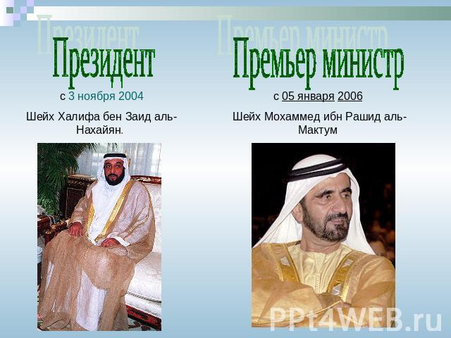 Президент с 3 ноября 2004 Шейх Халифа бен Заид аль-Нахайян. Премьер министр с 05 января 2006 Шейх Мохаммед ибн Рашид аль-Мактум