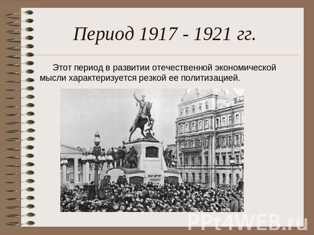 Период 1917 - 1921 гг. Этот период в развитии отечественной экономической мысли характеризуется резкой ее политизацией.