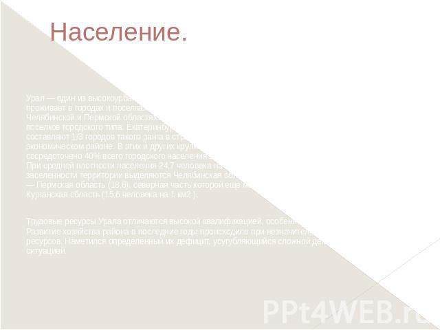 Население. Урал — один из высокоурбанизированных экономических районов страны. Около 3/4 его населения проживает в городах и поселках городского типа. Особенно велика доля горожан в Свердловской, Челябинской и Пермской областях. Система городского р…