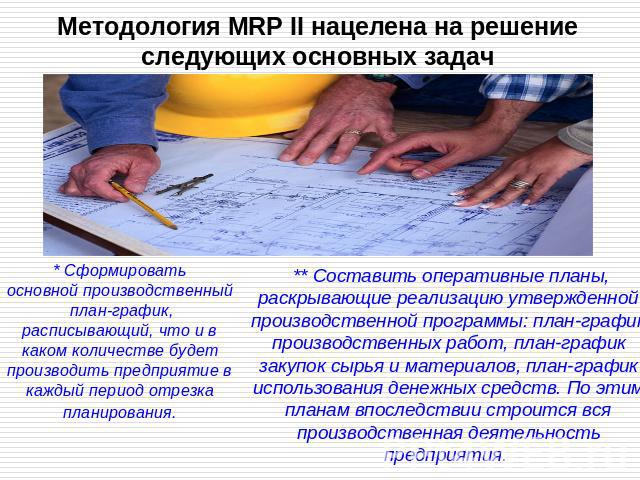 Методология MRP II нацелена на решение следующих основных задач * Сформировать основной производственный план-график,расписывающий, что и в каком количестве будет производить предприятие в каждый период отрезка планирования. ** Составить оперативные…