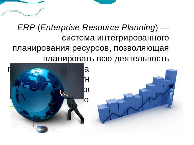 ERP (Enterprise Resource Planning) — система интегрированного планирования ресурсов, позволяющая планировать всю деятельность предприятия. Данная система включает модули прогнозирования спроса, управление проектами, затратами, кадрами, финансовой де…