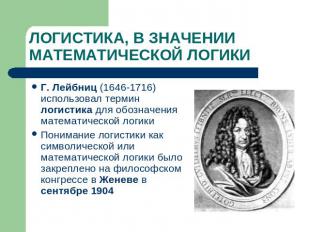 ЛОГИСТИКА, В ЗНАЧЕНИИ МАТЕМАТИЧЕСКОЙ ЛОГИКИ Г. Лейбниц (1646-1716) использовал т
