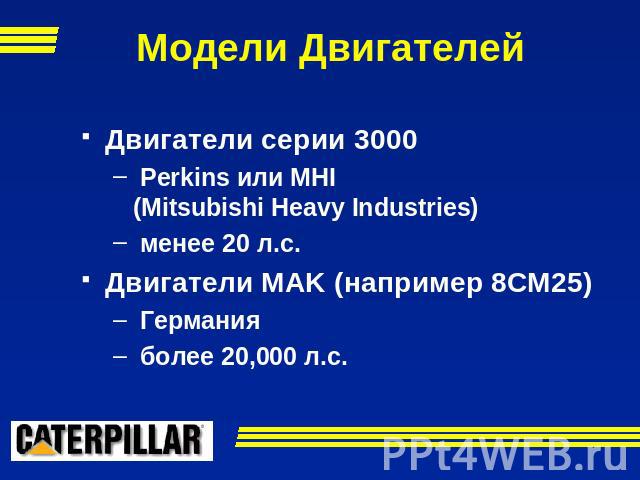 Модели Двигателей Двигатели серии 3000 Perkins или MHI(Mitsubishi Heavy Industries) менее 20 л.с.Двигатели MAK (например 8CM25) Германия более 20,000 л.с.