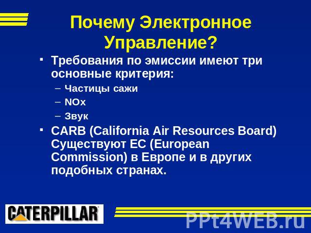 Почему Электронное Управление? Требования по эмиссии имеют три основные критерия:Частицы сажиNOxЗвук CARB (California Air Resources Board) Существуют EC (European Commission) в Европе и в других подобных странах.