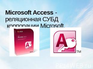 Microsoft Access - реляционная СУБД  корпорации Microsoft.