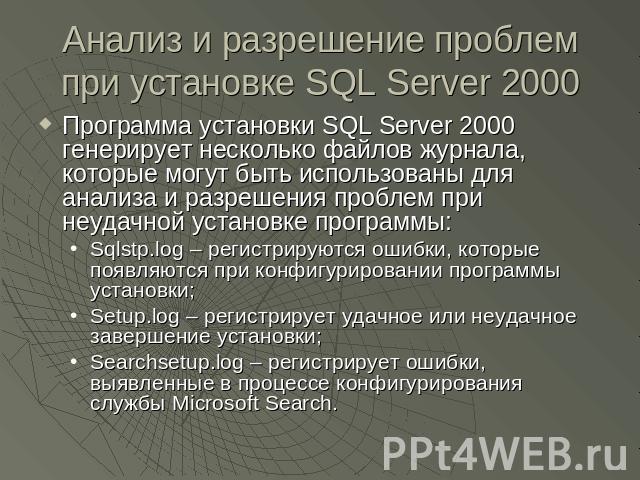 Анализ и разрешение проблем при установке SQL Server 2000 Программа установки SQL Server 2000 генерирует несколько файлов журнала, которые могут быть использованы для анализа и разрешения проблем при неудачной установке программы:Sqlstp.log – регист…