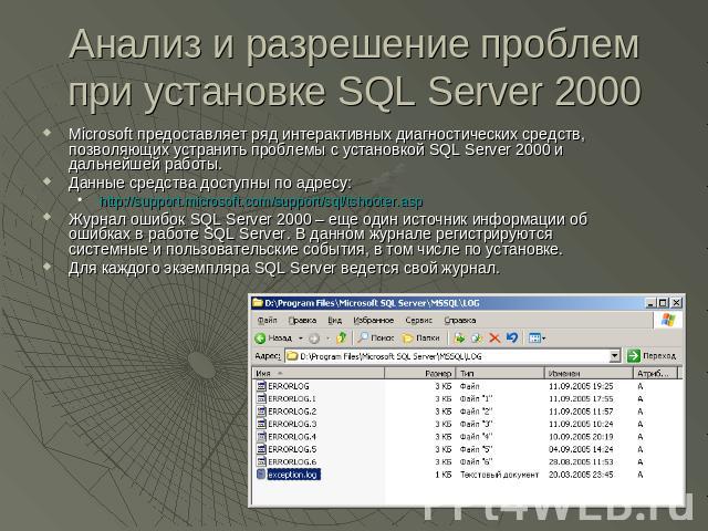 Анализ и разрешение проблем при установке SQL Server 2000 Microsoft предоставляет ряд интерактивных диагностических средств, позволяющих устранить проблемы с установкой SQL Server 2000 и дальнейшей работы.Данные средства доступны по адресу:http://su…