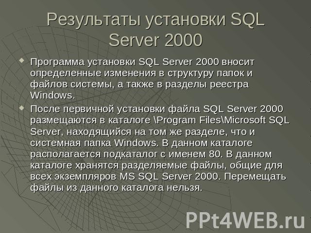 Результаты установки SQL Server 2000 Программа установки SQL Server 2000 вносит определенные изменения в структуру папок и файлов системы, а также в разделы реестра Windows.После первичной установки файла SQL Server 2000 размещаются в каталоге \Prog…