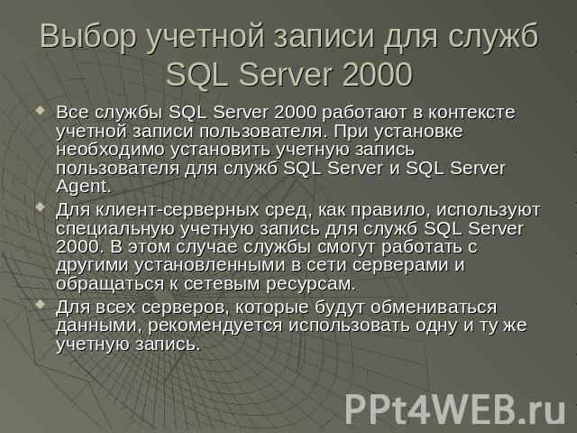 Выбор учетной записи для служб SQL Server 2000 Все службы SQL Server 2000 работают в контексте учетной записи пользователя. При установке необходимо установить учетную запись пользователя для служб SQL Server и SQL Server Agent.Для клиент-серверных …