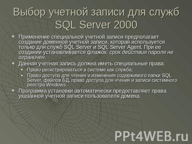 Выбор учетной записи для служб SQL Server 2000 Применение специальной учетной записи предполагает создание доменной учетной записи, которая используется только для служб SQL Server и SQL Server Agent. При ее создании устанавливается флажок: срок дей…