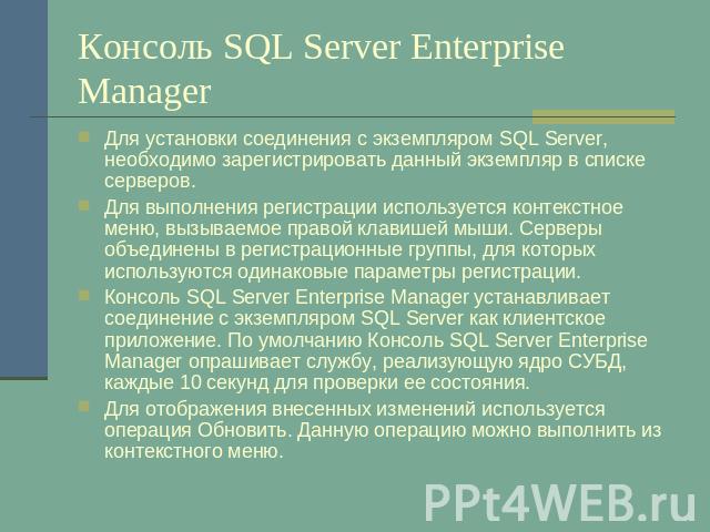Консоль SQL Server Enterprise Manager Для установки соединения с экземпляром SQL Server, необходимо зарегистрировать данный экземпляр в списке серверов.Для выполнения регистрации используется контекстное меню, вызываемое правой клавишей мыши. Сервер…