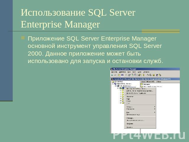 Использование SQL Server Enterprise Manager Приложение SQL Server Enterprise Manager основной инструмент управления SQL Server 2000. Данное приложение может быть использовано для запуска и остановки служб.
