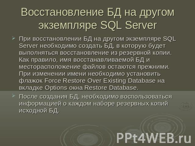 Восстановление БД на другом экземпляре SQL Server При восстановлении БД на другом экземпляре SQL Server необходимо создать БД, в которую будет выполняться восстановление из резервной копии. Как правило, имя восстанавливаемой БД и месторасположение ф…