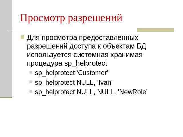 Просмотр разрешений Для просмотра предоставленных разрешений доступа к объектам БД используется системная хранимая процедура sp_helprotectsp_helprotect ‘Customer’sp_helprotect NULL, ‘Ivan’sp_helprotect NULL, NULL, ‘NewRole’