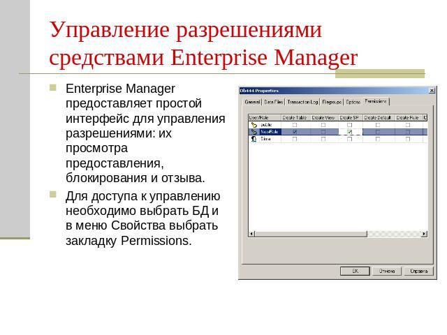 Управление разрешениями средствами Enterprise Manager Enterprise Manager предоставляет простой интерфейс для управления разрешениями: их просмотра предоставления, блокирования и отзыва.Для доступа к управлению необходимо выбрать БД и в меню Свойства…