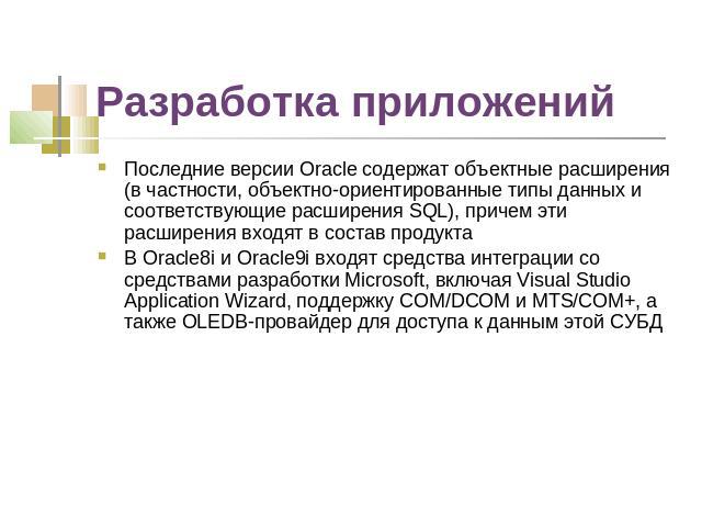 Разработка приложений Последние версии Oracle содержат объектные расширения (в частности, объектно-ориентированные типы данных и соответствующие расширения SQL), причем эти расширения входят в состав продукта В Oracle8i и Oracle9i входят средства ин…