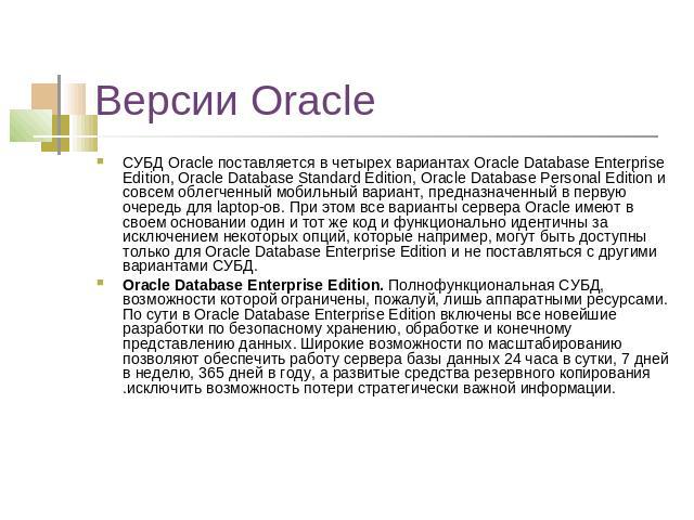 Версии Oracle СУБД Oracle поставляется в четырех вариантах Oracle Database Enterprise Edition, Oracle Database Standard Edition, Oracle Database Personal Edition и совсем облегченный мобильный вариант, предназначенный в первую очередь для laptop-ов.…