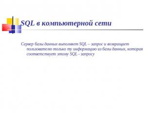 SQL в компьютерной сети Сервер базы данных выполняет SQL – запрос и возвращает п