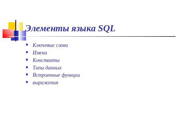 Элементы языка SQL Ключевые словаИменаКонстантыТипы данныхВстроенные функциивыражения