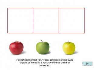 Расположи яблоки так, чтобы зеленое яблоко было справа от желтого, а красное ябл