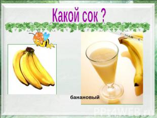 Какой сок ? банановый