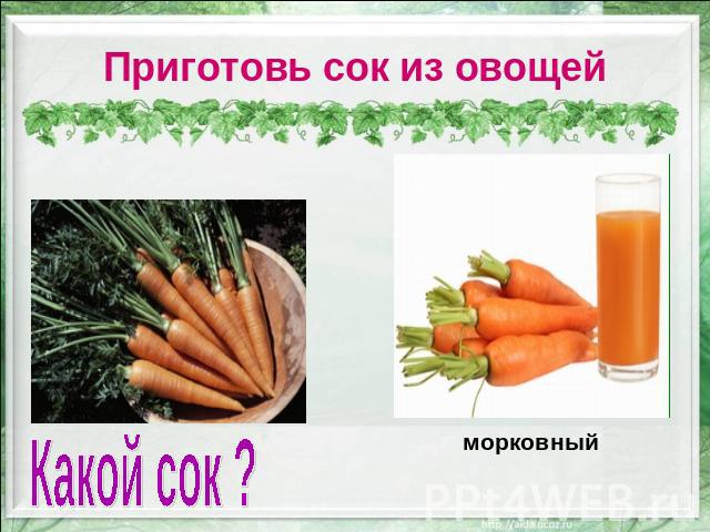 Приготовь сок из овощей Какой сок ? морковный