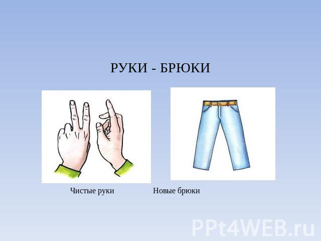 РУКИ - БРЮКИ Чистые руки Новые брюки