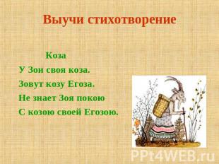 Выучи стихотворение КозаУ Зои своя коза.Зовут козу Егоза.Не знает Зоя покоюС коз