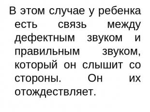 В этом случае у ребенка есть связь между дефектным звуком и правильным звуком, к