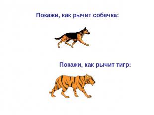 Покажи, как рычит собачка: Покажи, как рычит тигр: