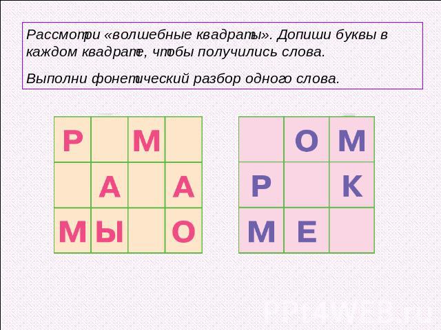 Рассмотри «волшебные квадраты». Допиши буквы в каждом квадрате, чтобы получились слова. Выполни фонетический разбор одного слова.