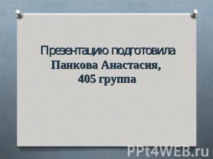Презентацию подготовилаПанкова Анастасия, 405 группа