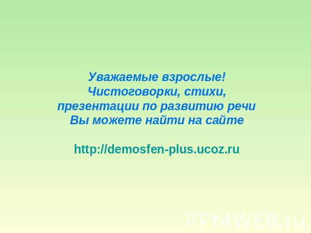Уважаемые взрослые!Чистоговорки, стихи,презентации по развитию речиВы можете найти на сайтеhttp://demosfen-plus.ucoz.ru