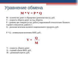 Уравнение обмена М * V = Р * Q М – количество денег в обращении (денежная масса)