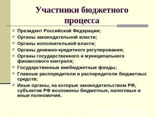 Участники бюджетного процесса Президент Российской Федерации;Органы законодатель