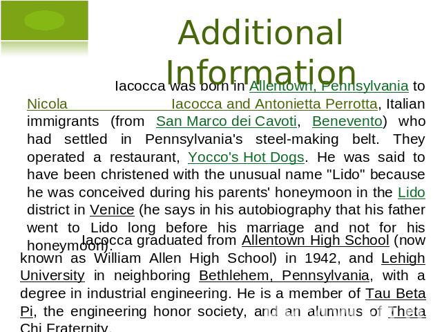 Additional Information Iacocca was born in Allentown, Pennsylvania to Nicola Iacocca and Antonietta Perrotta, Italian immigrants (from San Marco dei Cavoti, Benevento) who had settled in Pennsylvania's steel-making belt. They operated a restaurant, …