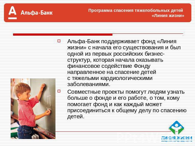 Альфа-Банк поддерживает фонд «Линия жизни» с начала его существования и был одной из первых российских бизнес-структур, которая начала оказывать финансовое содействие Фонду направленное на спасение детей с тяжелыми кардиологическими заболеваниями.Со…