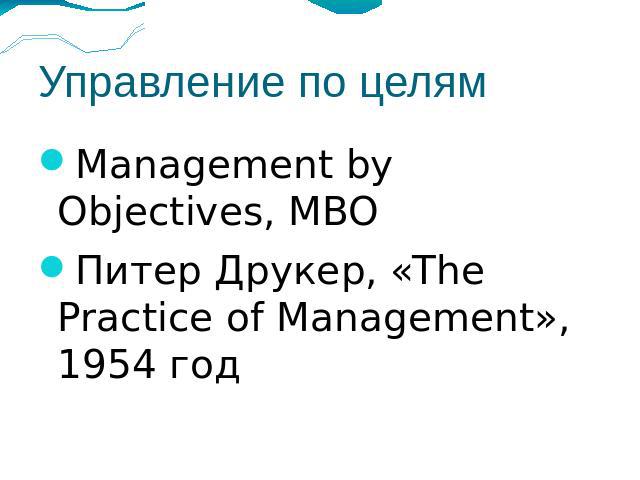 Управление по целям Management by Objectives, MBOПитер Друкер, «The Practice of Management», 1954 год
