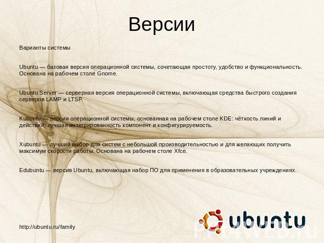 Версии Варианты системыUbuntu — базовая версия операционной системы, сочетающая простоту, удобство и функциональность. Основана на рабочем столе Gnome.Ubuntu Server — серверная версия операционной системы, включающая средства быстрого создания серве…