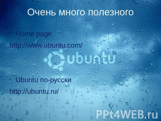 Очень много полезного Home pagehttp://www.ubuntu.com/Ubuntu по-русскиhttp://ubuntu.ru/