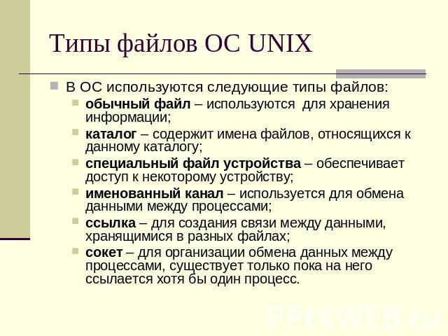 Типы файлов ОС UNIX В ОС используются следующие типы файлов:обычный файл – используются для хранения информации;каталог – содержит имена файлов, относящихся к данному каталогу;специальный файл устройства – обеспечивает доступ к некоторому устройству…