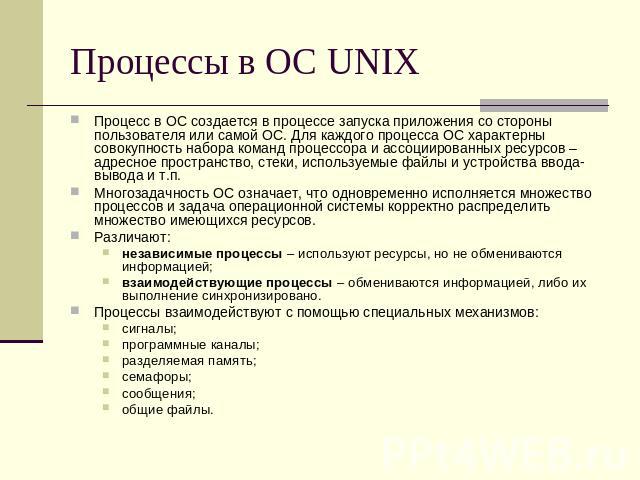 Процессы в ОС UNIX Процесс в ОС создается в процессе запуска приложения со стороны пользователя или самой ОС. Для каждого процесса ОС характерны совокупность набора команд процессора и ассоциированных ресурсов – адресное пространство, стеки, использ…