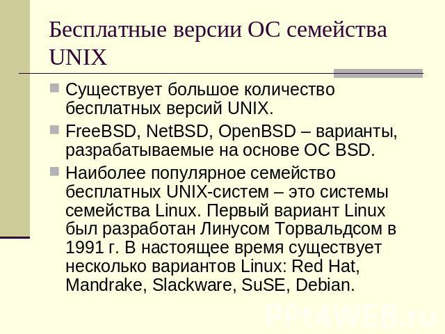 Бесплатные версии ОС семейства UNIX Существует большое количество бесплатных версий UNIX.FreeBSD, NetBSD, OpenBSD – варианты, разрабатываемые на основе ОС BSD.Наиболее популярное семейство бесплатных UNIX-систем – это системы семейства Linux. Первый…
