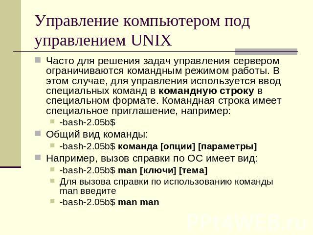 Управление компьютером под управлением UNIX Часто для решения задач управления сервером ограничиваются командным режимом работы. В этом случае, для управления используется ввод специальных команд в командную строку в специальном формате. Командная с…