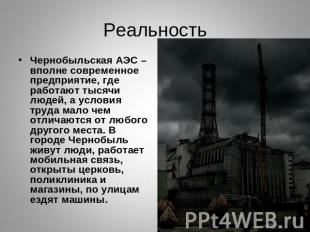 Реальность Чернобыльская АЭС – вполне современное предприятие, где работают тыся